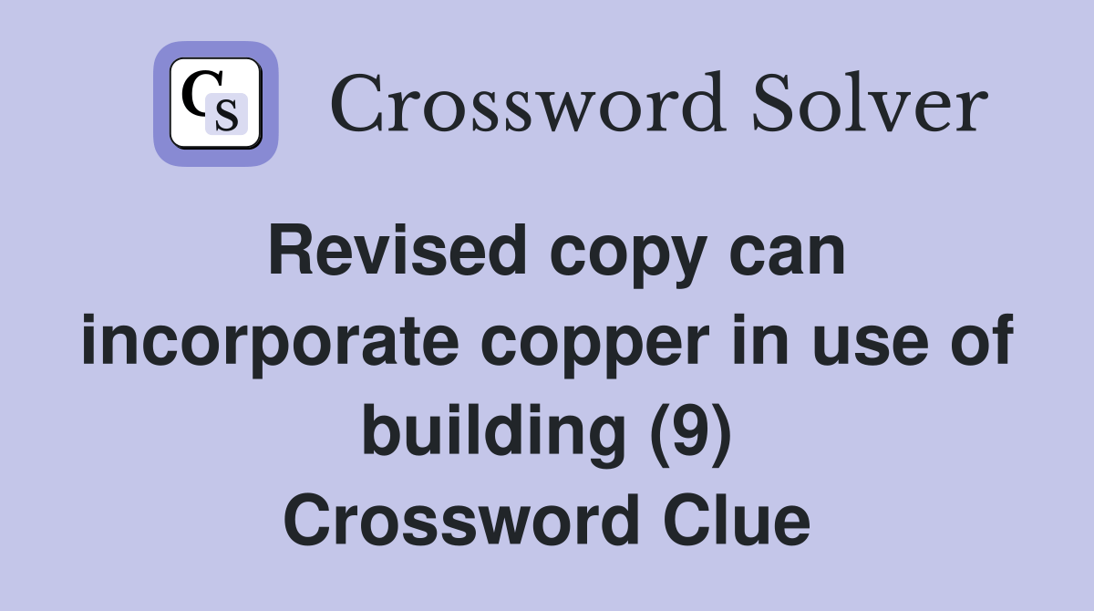 Revised copy can incorporate copper in use of building (9) Crossword